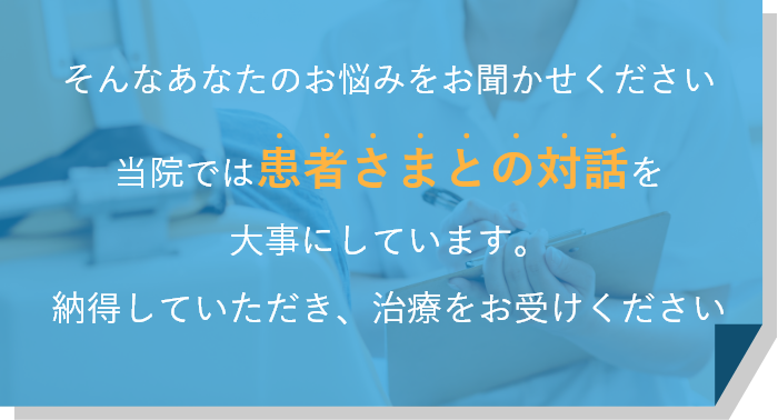 当院では患者さまとの対話を大事にしています。納得していただき、治療をお受けください