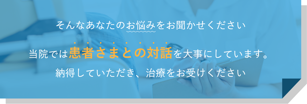 当院では患者さまとの対話を大事にしています。納得していただき、治療をお受けください